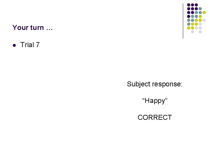 Your turn … l Trial 7 Subject response: “Happy” CORRECT 