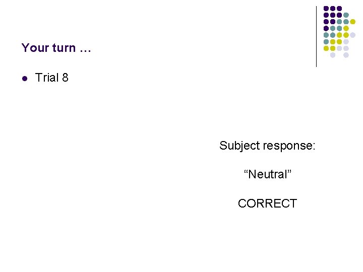 Your turn … l Trial 8 Subject response: “Neutral” CORRECT 