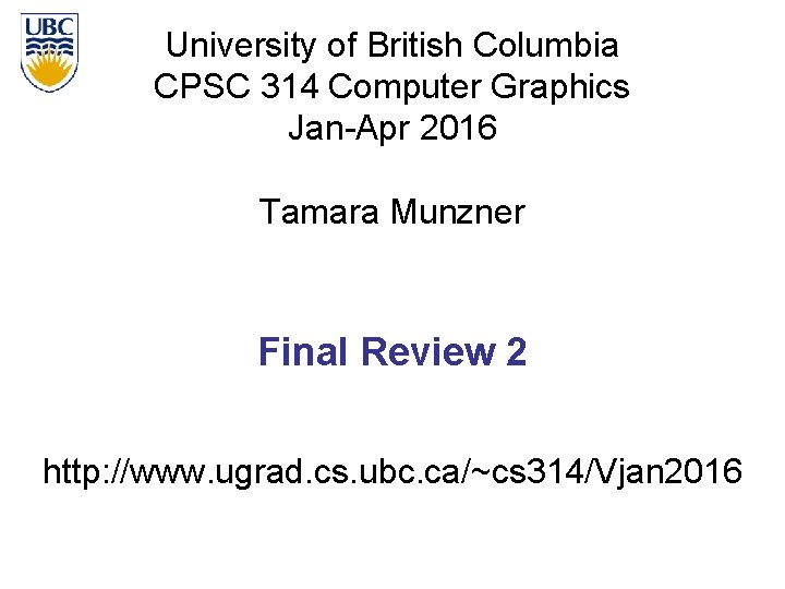 University of British Columbia CPSC 314 Computer Graphics Jan-Apr 2016 Tamara Munzner Final Review