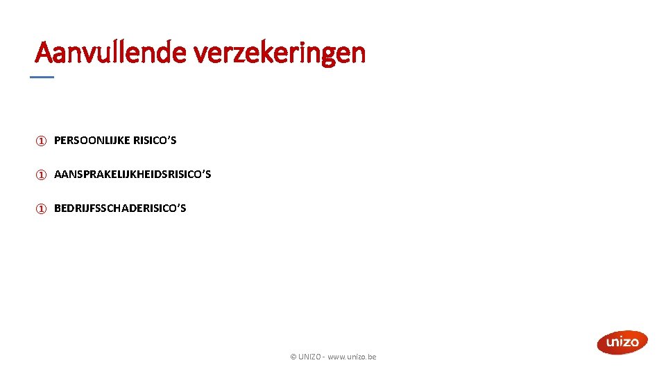 Aanvullende verzekeringen ① PERSOONLIJKE RISICO’S ① AANSPRAKELIJKHEIDSRISICO’S ① BEDRIJFSSCHADERISICO’S © UNIZO - www. unizo.