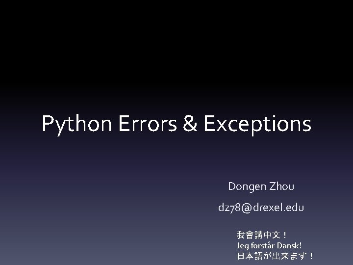 Python Errors & Exceptions Dongen Zhou dz 78@drexel. edu 我會講中文！ Jeg forstår Dansk! 日本語が出来ます！