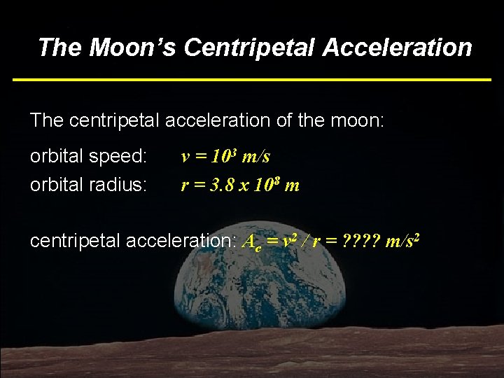The Moon’s Centripetal Acceleration The centripetal acceleration of the moon: orbital speed: orbital radius:
