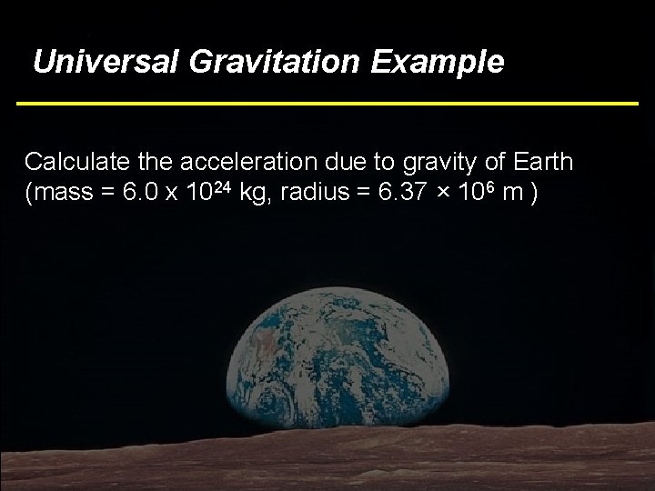 Universal Gravitation Example Calculate the acceleration due to gravity of Earth (mass = 6.