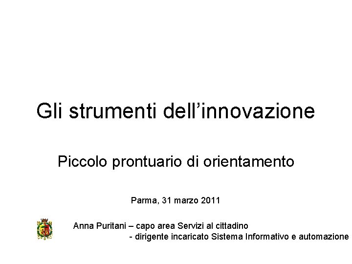 Gli strumenti dell’innovazione Piccolo prontuario di orientamento Parma, 31 marzo 2011 Anna Puritani –