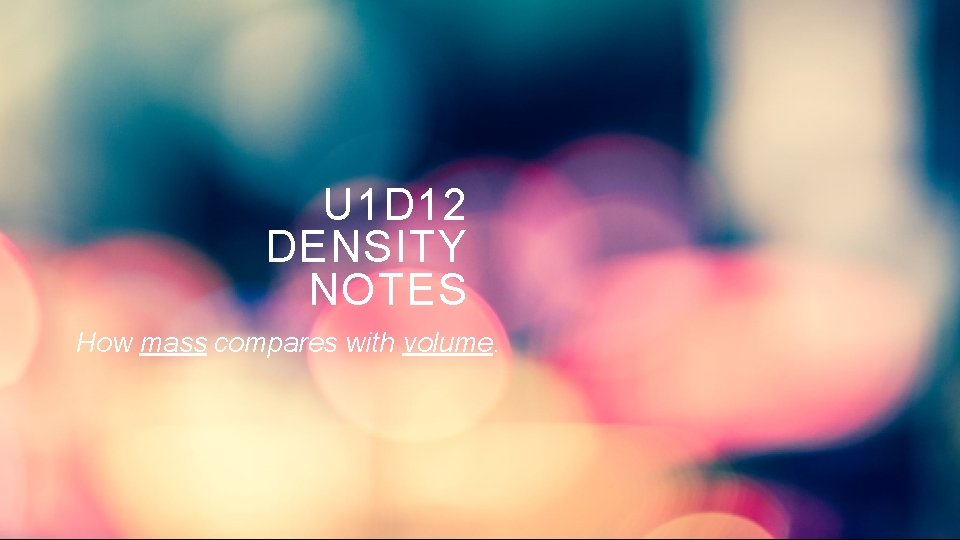 U 1 D 12 DENSITY NOTES How mass compares with volume. 