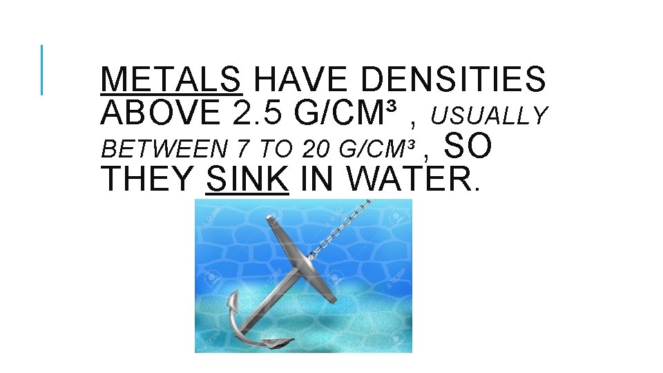 METALS HAVE DENSITIES ABOVE 2. 5 G/CM³ , USUALLY BETWEEN 7 TO 20 G/CM³