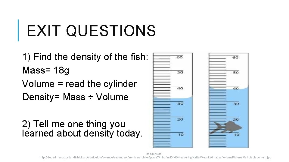 EXIT QUESTIONS 1) Find the density of the fish: Mass= 18 g Volume =