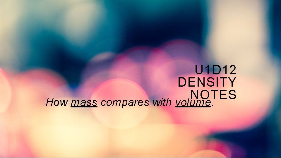 U 1 D 12 DENSITY NOTES How mass compares with volume. 