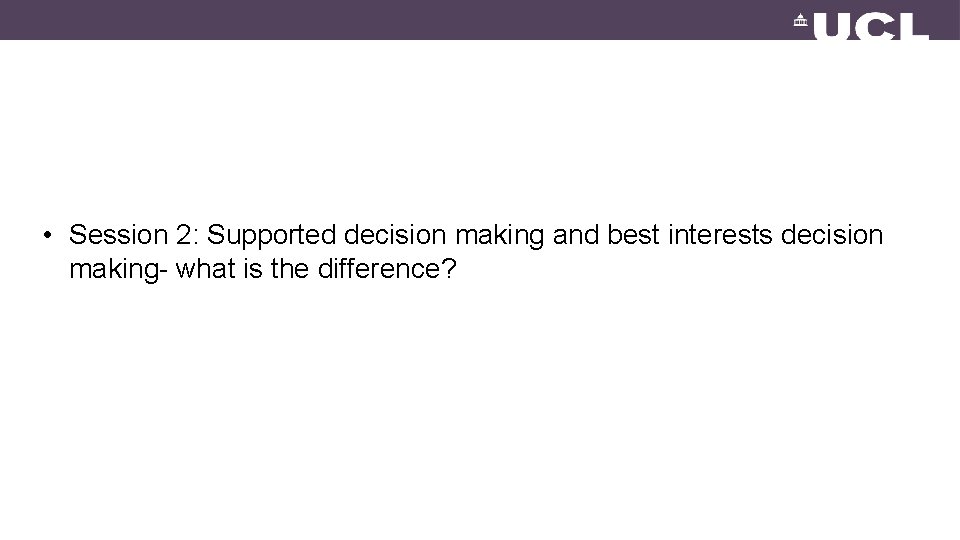  • Session 2: Supported decision making and best interests decision making- what is