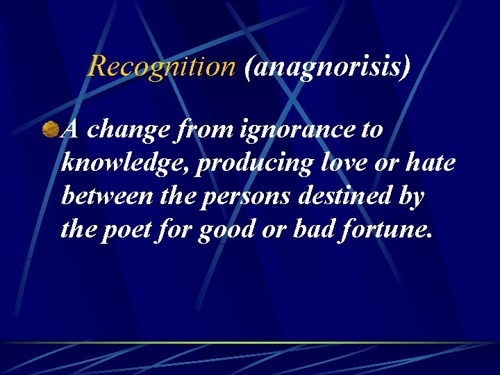 Recognition (anagnorisis) A change from ignorance to knowledge, producing love or hate between the