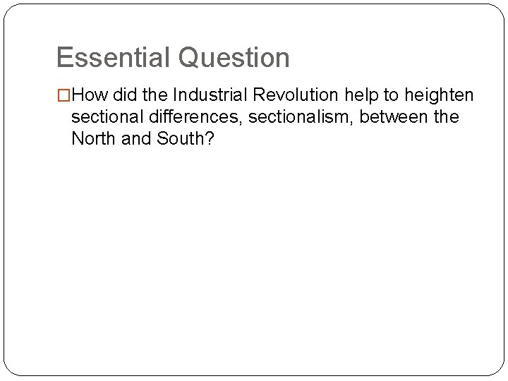 Essential Question �How did the Industrial Revolution help to heighten sectional differences, sectionalism, between