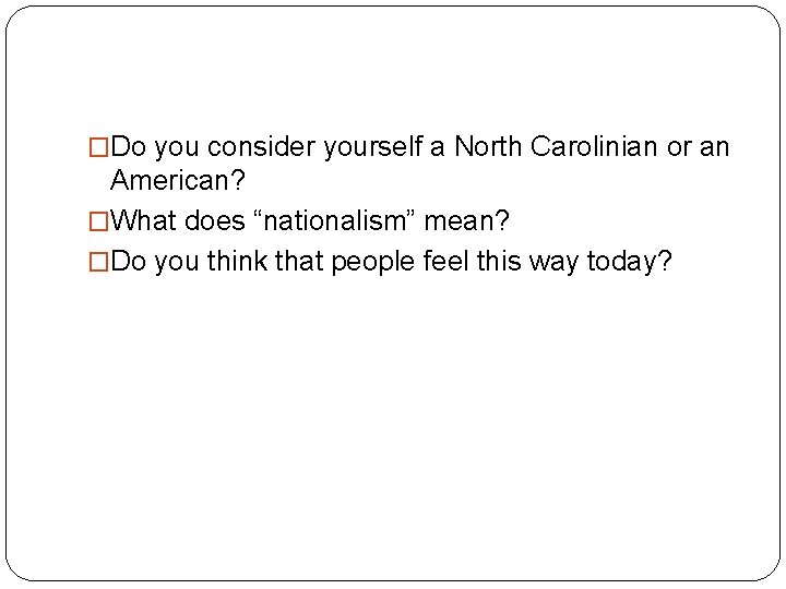 �Do you consider yourself a North Carolinian or an American? �What does “nationalism” mean?