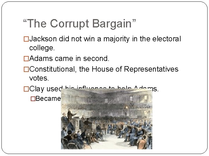 “The Corrupt Bargain” �Jackson did not win a majority in the electoral college. �Adams