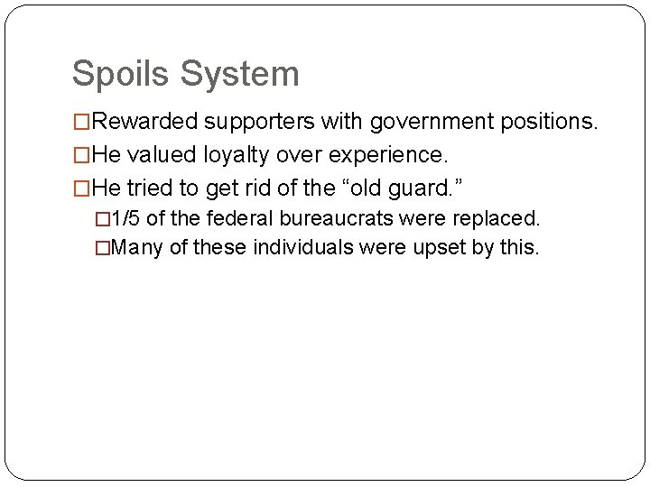Spoils System �Rewarded supporters with government positions. �He valued loyalty over experience. �He tried