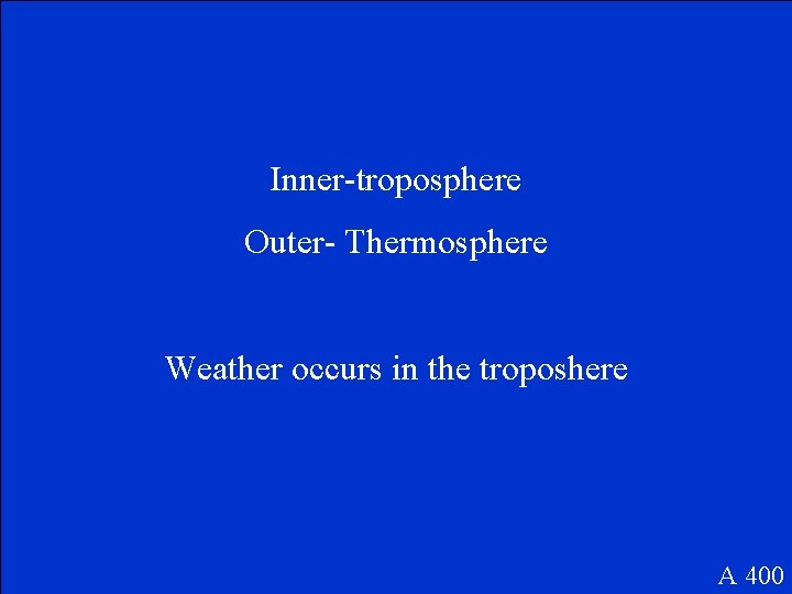 Inner-troposphere Outer- Thermosphere Weather occurs in the troposhere A 400 
