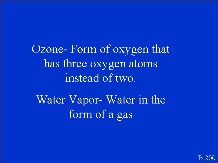 Ozone- Form of oxygen that has three oxygen atoms instead of two. Water Vapor-