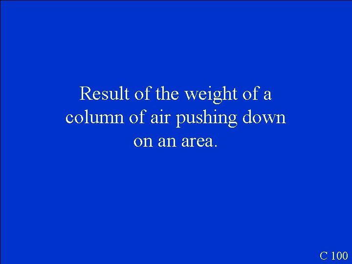 Result of the weight of a column of air pushing down on an area.