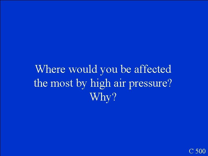 Where would you be affected the most by high air pressure? Why? C 500