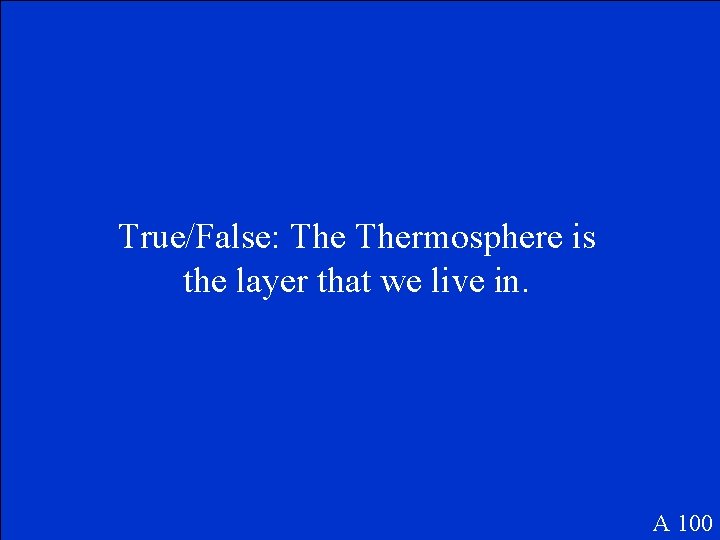True/False: Thermosphere is the layer that we live in. A 100 