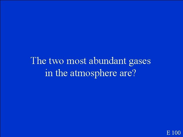 The two most abundant gases in the atmosphere are? E 100 