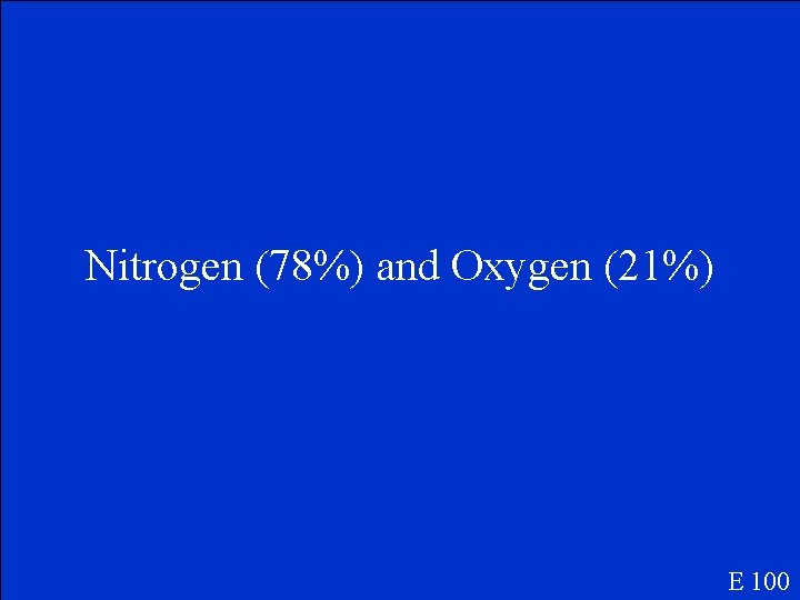 Nitrogen (78%) and Oxygen (21%) E 100 