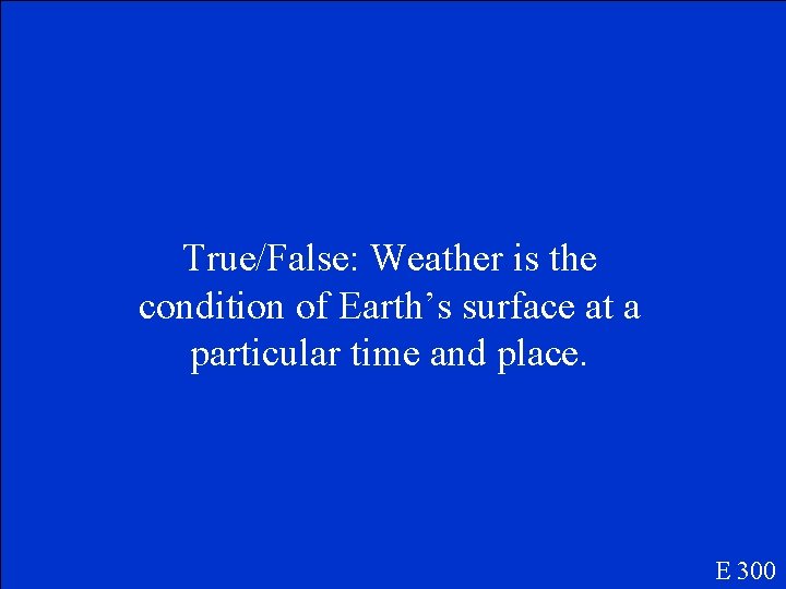 True/False: Weather is the condition of Earth’s surface at a particular time and place.