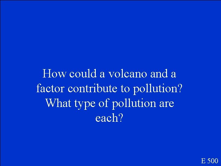 How could a volcano and a factor contribute to pollution? What type of pollution