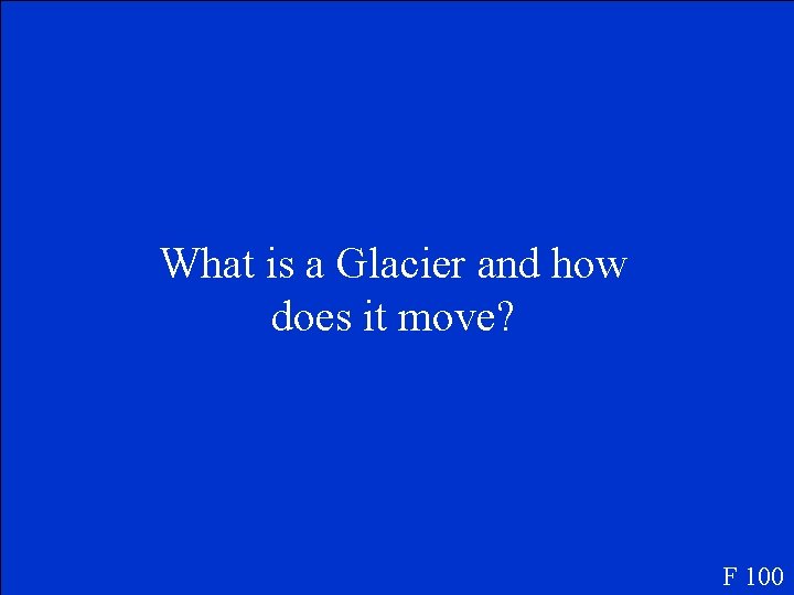 What is a Glacier and how does it move? F 100 