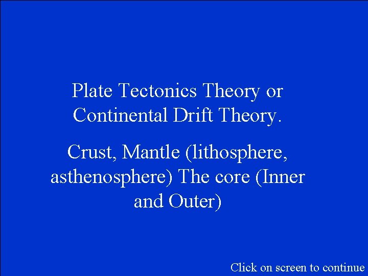 Plate Tectonics Theory or Continental Drift Theory. Crust, Mantle (lithosphere, asthenosphere) The core (Inner