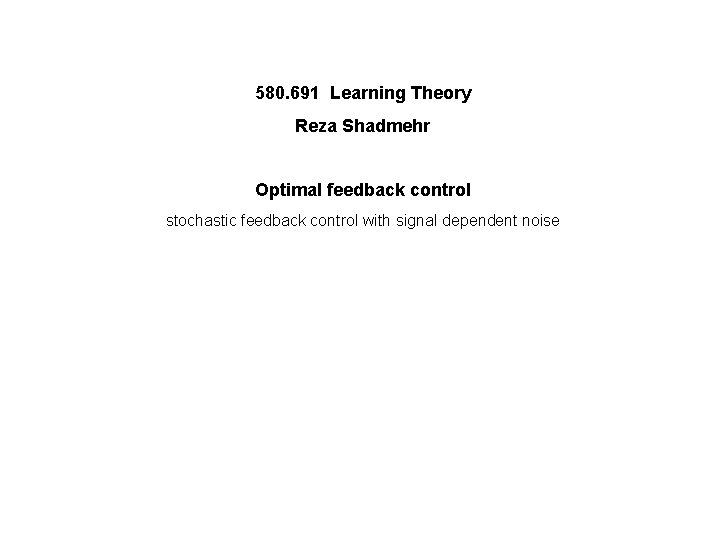 580. 691 Learning Theory Reza Shadmehr Optimal feedback control stochastic feedback control with signal