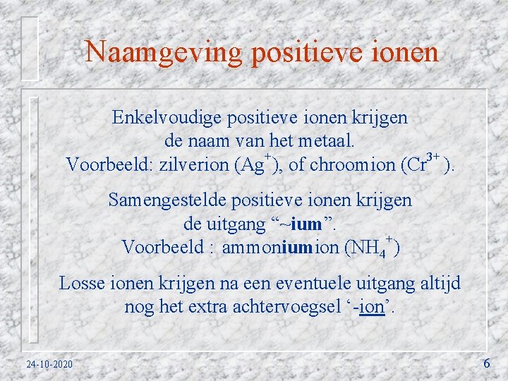 Naamgeving positieve ionen Enkelvoudige positieve ionen krijgen de naam van het metaal. + 3+