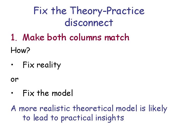 Fix the Theory-Practice disconnect 1. Make both columns match How? • Fix reality or