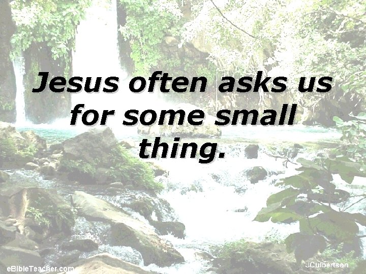 Jesus often asks us for some small thing. 
