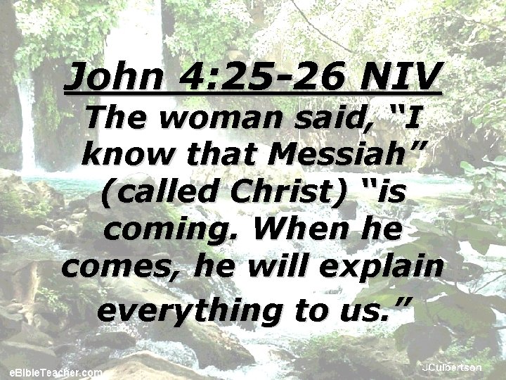 John 4: 25 -26 NIV The woman said, “I know that Messiah” (called Christ)