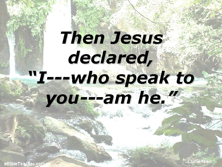 Then Jesus declared, “I---who speak to you---am he. ” 