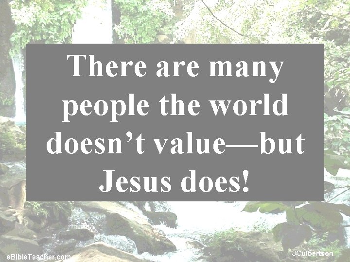 There are many people the world doesn’t value—but Jesus does! 