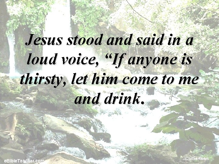 Jesus stood and said in a loud voice, “If anyone is thirsty, let him