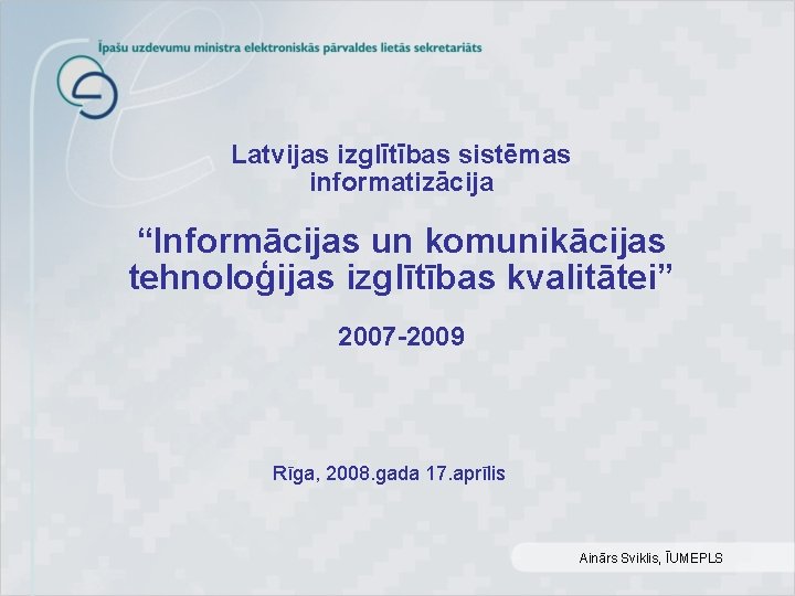 Latvijas izglītības sistēmas informatizācija “Informācijas un komunikācijas tehnoloģijas izglītības kvalitātei” 2007 -2009 Rīga, 2008.