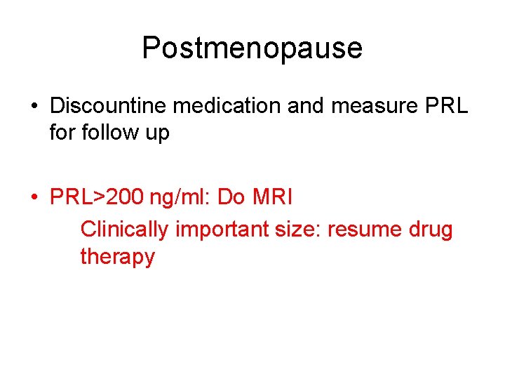 Postmenopause • Discountine medication and measure PRL for follow up • PRL>200 ng/ml: Do