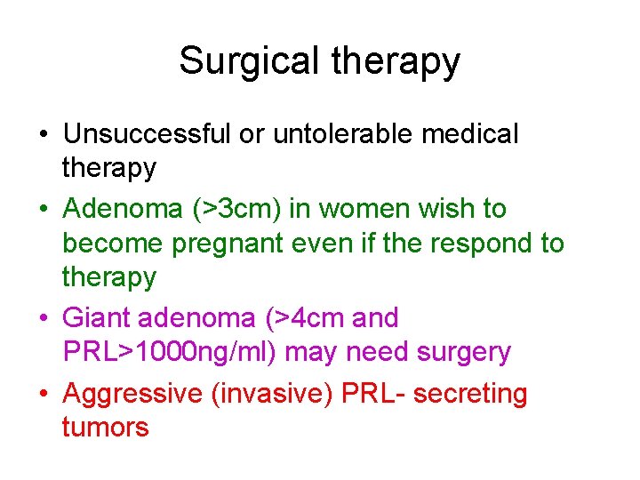 Surgical therapy • Unsuccessful or untolerable medical therapy • Adenoma (>3 cm) in women