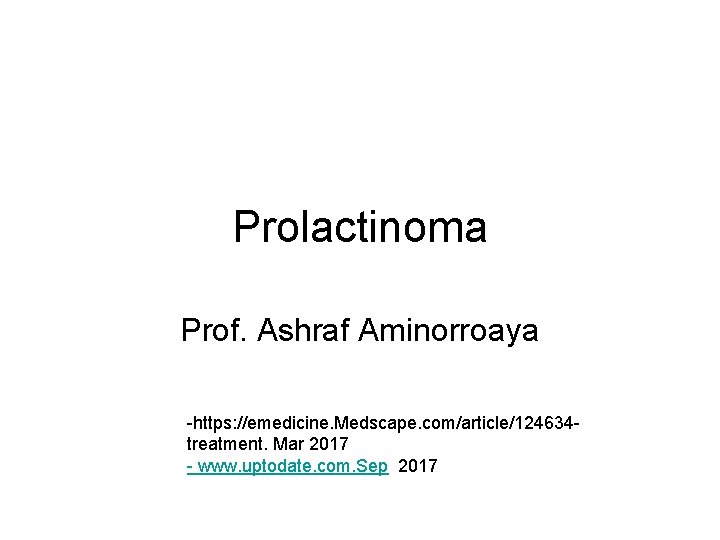 Prolactinoma Prof. Ashraf Aminorroaya -https: //emedicine. Medscape. com/article/124634 treatment. Mar 2017 - www. uptodate.