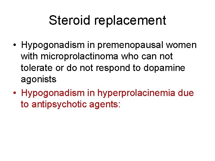 Steroid replacement • Hypogonadism in premenopausal women with microprolactinoma who can not tolerate or