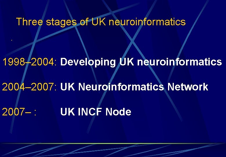 Three stages of UK neuroinformatics v 1998– 2004: Developing UK neuroinformatics 2004– 2007: UK Three stages of UK neuroinformatics v 1998– 2004: Developing UK neuroinformatics 2004– 2007: UK