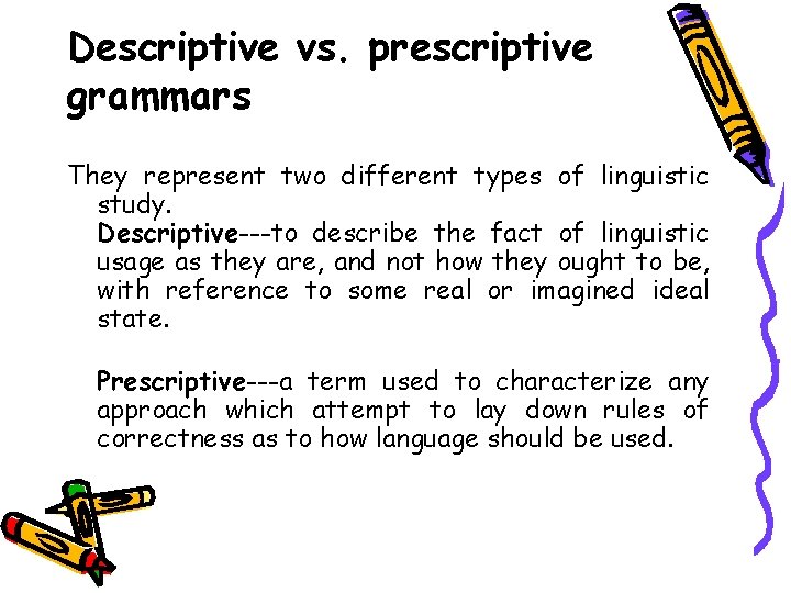 Descriptive vs. prescriptive grammars They represent two different types of linguistic study. Descriptive---to describe