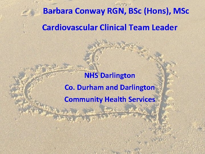 Barbara Conway RGN, BSc (Hons), MSc Cardiovascular Clinical Team Leader NHS Darlington Co. Durham