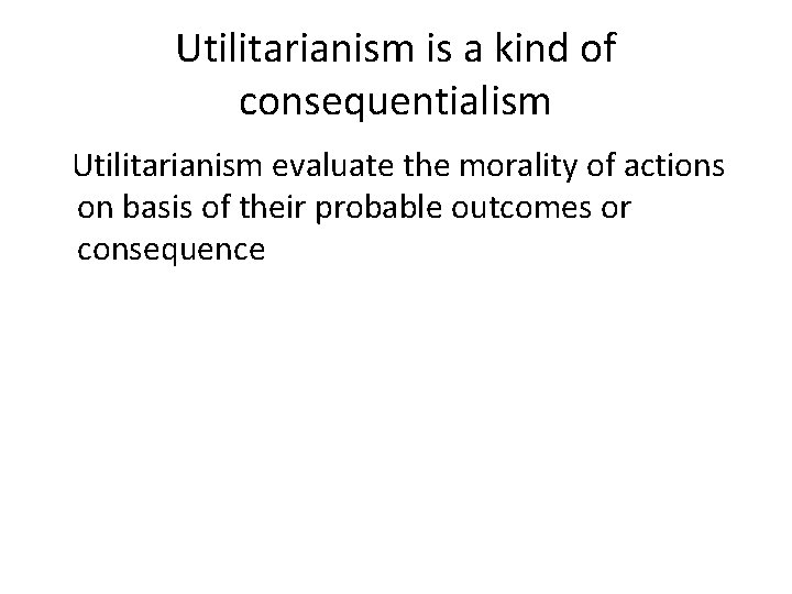 Utilitarianism is a kind of consequentialism Utilitarianism evaluate the morality of actions on basis