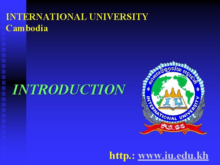 INTERNATIONAL UNIVERSITY Cambodia INTRODUCTION http. : www. iu. edu. kh 