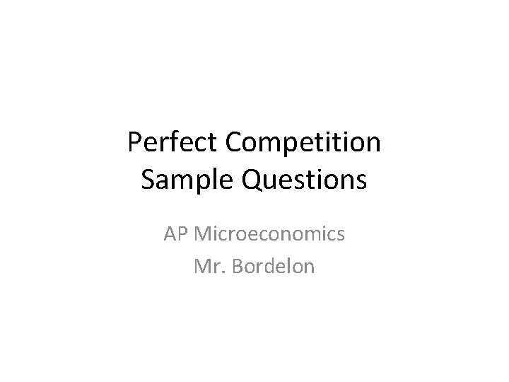 Perfect Competition Sample Questions AP Microeconomics Mr. Bordelon 