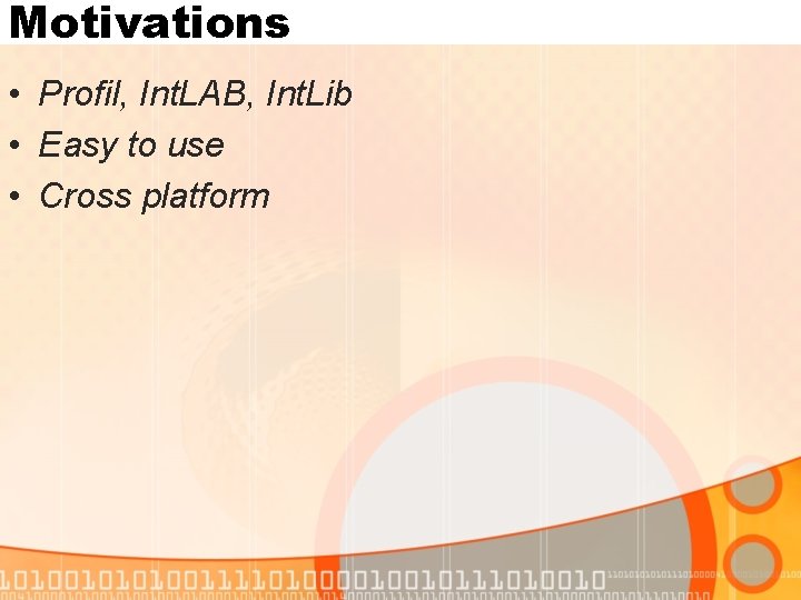 Motivations • Profil, Int. LAB, Int. Lib • Easy to use • Cross platform