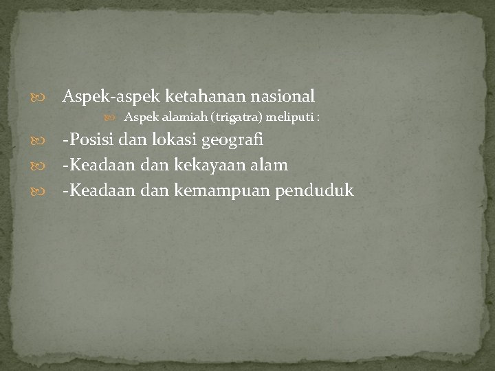 Aspek-aspek ketahanan nasional Aspek alamiah (trigatra) meliputi : -Posisi dan lokasi geografi -Keadaan Aspek-aspek ketahanan nasional Aspek alamiah (trigatra) meliputi : -Posisi dan lokasi geografi -Keadaan